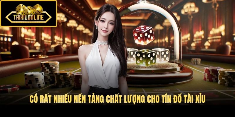 Có rất nhiều nền tảng chất lượng cho tín đồ Tài Xỉu